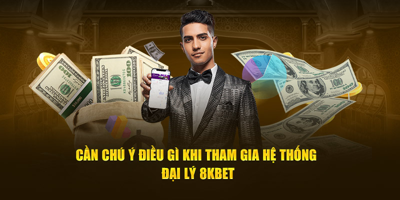 Cần chú ý điều gì khi tham gia hệ thống đại lý đại lý 8Kbet